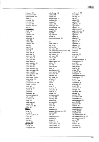 ~
O.'Y>
-:t
·t
.-. INDEX
:;-
lnit't!eness 164 ~utterfty weJge 140 cantilever wail 270
In-tXen ped1ment 186 ~tt hinge 115 canton 266
~n rangewOlt 158 ~ttjoint 140 cant strlp lTl
~nze 175 ~tt-lolnt gl3zlng 113 cap 199
Bronze ~e 128 ~uttonnead 83 cap~ead 113
Vroom flnish 47 ~tt plate 174 cap ~Iocl: 160
~wncoat 188 ~ttress 262 cap flashing 177
~ttress pier 262 CapeCod 138
~utts and Pounds 246 capillarity m
~tt s~lce 203 capillary action 177
~ttwekJ 86 capillary attractlan lTl
l:J.Jck 63 Butyl 193 capillary ureal: 177
Ducket trap 123 ~utyf ruul?er 193 capital 179
Ductllng 40 BXcaDle 78 cap nut 84
l>uckllng load 40 By.z.antlne architecture 130 cap plate 1{4
Bu.1dh. 253 cap receiver lTl
Bu.1dhlsm 253 Cc cap screw 83
Buffab!1ox 196 caulnet drawing 71 cap sealant 113
~.rffer 80 ca!1le 28.78 cap sheet 215
l>um 46 ca1le loop 168 capstone 159
l:J.J~!e he3d 83 caD~ molding 185 caravansary 252
~Ji1dlng 21 calXe-restralned pneumatlc structure 168 carl1lde 175
l>uildin.gmcl: 18 caPle-stayed structure 29 carron 170
l>uikil~code 51 ca~1e structure 28 carbon ~I 170
~Jildlng drain 200 cable support 242 carframe 81
l>uIWlng afflclal .49 cal>(etray 78 cam 248
l>uikilng paper 268 CA bulp 144 Carolingian architecture 131
~iWlng permit 49 c.uiastral survey 246 CarpenterGothic 134
l>uikllng separation 153 cadmium 175 carpet 95
l>utld1~ sewer 200 calm 248 carpet cushion 95
l>ulkilng stone 237 cals50n :30.103 carpet pad 95
D-Jlkilng storm drain 223 calcine 42 carpet tlle 95
~Ikilng sUlrm sewer 223 C3lclnea gypsum 188 carriage 235
l:J.JilJ1ng trap 200 calch.:m hydroxide 157 carriage l70It 84
~ild1ng typefactor 153 calcium oxide 157 carriage porch 25
Duilt-up ream 281 calendering 192 Cartesian coordinate 108
~ilt-up column 174.281 calfs tongue 184 Cartesian space 217
~Itt-up rooflng 215 call1>utton 81 cartoon 67
. l:J.JID 103.144 calorie 117 cartoUGhe 183
DuI1:-actlve structure 238 calx 157 cartriJqe fu~ 76
t<J!(head 23.45,80 cam 116 carved work 237
P,JiXlng 165 camber 15 caryatid 250
l>ul:: modulus 162 camber bar 87 cased openlnf! 63
l>ullflo41t 47 camber piece 12 cased pl~ 103
l>u"~ 185 camrersllp 12 case-h4lrden 169
l>uI1nose Plock 100 cambium 2:76 casemate 98
l>unnose comer Dead 190 C3melDack truss 261 casement 2J3
l>ulrs nose 185 C3m hand~ 273 casement door 64
l>un stretcher 19 c3mouf1afJe 265 casement stay m
l:>umper 114 C4mpanl!e 36 casement wIndow m
l>unkd tures 245 C4mpcellln~ 30 casln~ 63.103
l>u"43low 138 cancela 35 ca~ln~ l1eati 190
l>un~lowcourt 138 candela 142 caslnf! nail 82
l:>ur~n 221 c3na!e 142 cas~ll3ted beam 173
... canatepower 142 cas~ll3tec:f nut 84
c-us b3r 76 canalepower distribution curve 146 castlnf! 169.192
l:J.JS duct 7PJ C3nephora 250 castlng Pea 206
DushhammereJ flnlsh 47 C3rrt 109 cast-ln-pl3ce concrete 46
l>ushlnf! 78 carrt bay wlnaow 274 cast-In-place concrete pile 103
PtJsway 78 carrtharus 35 cast-In-sltu concrete 46
~tsu 255 cantilever 17 cast Iron 170
~.
cantllever ream 17 castle 99
cantilevered step 235 castle nut 84
Pt;tterfly 140 carrtilever footln~ 101 cast stone 2:37
P,J twfly roof 208 cantilever mhod 105 Catal Hiiyuk 128
289
 