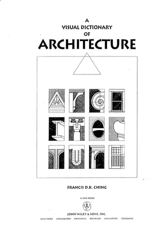 i
i
I-
f
J
A
VISUAL DICTIONARY
OF
ARCH ITECTURE
J I I
I I I
I I I
FRANCIS D.K. CHING
A VNR BOOK
JOHN WILEY & SONS, INC
NEW YORK CHICHESTER WEINHEIM BRISBANE SINGAPORE TORONTO
 