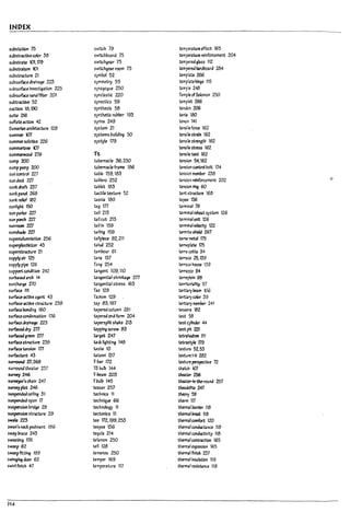 INDEX
sut?sbtlon 75 switch 79 tempmtureeffect 165
sut?stractlve color M swltch~o3rd 75 temper3ture relnforcement 204
sul1str.lte 101. r78 swltchge3r 75 temperedglass 112
sul1strnum t)1 switchgear room 75 tempmJ h2rdPoard 284-
su~structure 21 symbol 52 temp13te 266
su~surhu dr.linage 223 symmetry 55 templ1te hinge 115
sul1surface investlgatlon 225 SJ'I13gogue 250 temple 24a
sul7surface s.na filter 201 syncl3stic 220 Temple ofSolomon 250
sul7tmtlve 52 SJl1ectlcs 59 templet 266
suction 18. 190 S)'Tlthesls 58 tendon 206
suite 216 S)'Tlthetlc rul?Der 193 ten14 100
sulfate 3Ctlon 42 syrinx 249 tenon 141
Sumerian architecture 128 system 21 tensile fofU 162
summer 'tCJl systems building 50 tensrle strain 162
summersolstice 226 systyle 179 tensile strength 162
summ~ '{J] tensile stress 162
sumll'lel"WOOd 216 Tt tensile test 162
sump 200 taremacle 36.250 tel$lo!1 54,162
sump pump 200 taremacIe fr3me 186 tension-control Dolt 174
sun control 227 table 159.183 tens1o!1 member 238
sun ded: ZZl ta:1lero 252 tenslo:l reinforcement 202 0
sunkdraft Z!J7 tal7let 183 tens~ ring 60
sunk panel 268 tactile texture 52 tent str.Jcture168
sunk relief 182 taenia 100 teree 136
sunlight 150 tag In termin41 79
sun parlor 2ZJ tall 213 termin3J ~t system 126 ,
sun porch 2ZJ tal1cut 213 term!n41 unit 126
SUTlI'OOll'l 2Zl tail!n 159 termin41velocity 122
sunsfWe 2ZI tall!ng 159 termIt.e shield 267
supercolumnlatlon 256 ta~p1ece 92.211 te~ Mal 175
l.
superpbstlclzer 43 talud 252 temepbte 175
supet"Structure 21 tamrour 61 terra cotta 34
supply:.Ilr 125 tana 137 terrace 25.139
supply pIpe 126 Tang 254 terrace house 139
support condition 242 tange11t 109.110 terrazzo 94
Ii
surbaStd:.lrcl1 14 ta"¥ntlal shrln~ 2n terrepldn 98
surch3rge 210 tangentlalstre5s 163 terrltc:xi3!1ty 57
surface 111 T:.Io 129 tert13ry Deal!! 100
surface-actlve agent 43 Ta.:lism 129 tertJ4rycolor 39 Li
surface-active structure 238 .tap 83.197 ter1!..ory memkr 241
surface I10ndlng 160 tapered column 2.81 tessm 182
sumce conaensatlon 176 tapered end form 204 test 53
surf.lctc:Jr.Ilnage 223 taperspllt shake 213 test cylinder 44 U
surbc&:f dry m tapplng screw 83 test~221
surfaced ~reen m bract 247 tetra~ron 111
surf.lctstructure 238 b5l; lightIng 148 ~t79
surface tension 177 taste 10 texture 52.53 U
surfactarrt 43 tataml 137 texture l-M 282
surround '0. 268 T-Uar 172 texture perspective 72
sum:rur.d thtoiteo 257 T8 lnJlP 144 thM m
survey 246 T-Peam 203 the4ter 256 U
SUl"'t'eyOr"schaln 247 TUuII1 145 the4ter-ln-the-rouna 257
survr;yplat 246 te3ser 257 theodolite 247
sU5pendedcelllng 31 technics 11 ~59 I
suspended-span r7 technique 66 tMrm 117
~
suspension bridge 29 technology 11 thertT14lllr.lnier 118
suspension stl"1JCtUre 29 tectonIcs 11 therm31 brt3t 118
5W31c223 tee 172. 199.253 thermalccmfort 120
L
swan's neck pedlmtnt 186 tupu 136 thernul conductance 118
sway In-ace 243 tegula 214 thernul conductivity 118
sweatln~ 176 telaman 250 therm31 contraction 165
sw~p 62 ~" 128 thernul expansion 165
L
sw~p fitting 199 temenos 250 thernul finish 237
Swlng~ door 62 temper 169 therm.;llnsulatlon 119
swirl finish 47 ~mperature 117 thtrtnal resistance 118
I
U
314
 