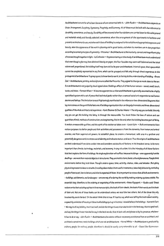 I
Architecture Is an artfor.h to learn pecause all are concerned with It. -John Ruskin • Architecture depenas on
Order. Arrangement. Eurythmy. Symmetry. Propriety. ana Economy. All of these must l:>e pullt with due reference to
duraplhty. convenience. and Peauty. Duraplhty wllll>e assured when four.datlons are c.rrled down to the solid ground
and materials wisely and liberally selected: COfwenlence. when the arrangement of the apartments Is faultless and
presents no hindrance to use. andwhen each classofbuilding Is assigned toItssultableandapproprl3teexposure: and
beauty. when the appearance of the wort Is pleasing artd In good taste, and when Its meml:>ers are In due proportion
according tocorrectprinciplesofsymmetry.-VItruvlus • Archtucture is themasterly.correctand m~ntflcentplay
ofmasses !7roughttogetherIn light.-leCorilusler • Arryoneentering an the studyofarchlUcture must und~rstand
that even though aplan mdy have abstract beauty on paper. the four f3C3deS may seem wel~ balanced and the total
volume well proportioned. the pulldlng Itselfmay tum out to l:>e poorarchttecture.1rrtemalspace. that space which
cannot ;Ie completely represented In'any form. which c.n De grasped ana felt only through direct experience. Is the
protagonistofarchitecture.rograsp space.toknow howtoseeIt.Is thekeytotheunderstandingofpulldlng. -Bruno
levi • Architecture. painting. and sculptureareC3l!edtheflne arts.They ap'peal to theeye as music doesto the ear.
Butarchitecture Is notjudged byvisuaf appeal alone. Buildings affect.1I ofthe hult13n senses - sound. smeR. touch.
taste.•ndvlslon. -Forrest WIlson • It b¢::ame apparent to us thatarchructure Isgenerally3S5umedto~ ahighly
speclal1:zed system with aset of prescribed technical goals ratherth3n asensual sccl3lart responsive toreal human
deslres.ndf~ngs.This hmltatlon IsmastfrlghtenlnglyIt13nlfested In the relianceon two-dlmenslonaldl3granns that
laymarestressonthequantlfulDiefeatures ofIrolldingorganization run on thepolychromatlcandthree-dimensional
quahtlesofthe whole architectural.experience. -Kent Bloomer&Charles Moore • The only wayyoucan pulld. theonfy
way you can get th~ buUdlng Into being. Is through the rneasural7le. You must follow the laws of natu~ ana use
quantftlesofPrick. methods ofconstruction.andengineering. But In the e:'1d. when the Dulldl"9 ~mes p3rtof living.
tt ~ unmeasura!11e qualltles. and the spirit of Its existence takes or'er. -louis Kahn • Built environments hlYe
various p1Jrposes: to sher-..er peaple ana their 0ICt1v1tles and possesslor.s from the elements. from human and animal
enemies. and from supematural powers; to estaDllsh place; to cr~ ;; humantzed. s3fe area In a profane and
potenttillfydangerous world; to stresssocialk:lentltyandIndlc.testatJJs; and soan.Thus thearlglnsofardIlUcture
a~ ;lest un.derstood Ifone t31:~ awlde~view.nd considers sociocultural factors. In the In-oaQest sense. to !;Ie rr.ore
Important th3n climate. technolcgy. materials. and economy. In arry stt.uatIon. It Is the Interplay of all these f.Jctors
thatl>est ~lalns thefonn of buildings. Nosingle explanatlon willsufflc.e. M:3useDulldlng.s - even apparerrtly huml:>le
dwelhngs - artrno~than material09jectsorstructu~s.They.rtInstttutk:>ns.pasJc cultural phenomena.Peoplethink
envil'O!'lmerTts !lefore they l7ultd them. Thought orders space. tlme. actMty. status. roles. and Pdl3V1or. But gMng
physicalexpression toIdeas Isva1U3Die.Encoding ideas ma~s them usefuImnemanlcs; Ideashelp behavlarbyreminding
peopleofhowto act. how to ~ave. and what Isexpectedofthem. ItIs 1mportant tostress thataD builtenvironments
-i:lulldings. settlements. and landscapes - are one way ofordering the world I:Iy making ordering systems vIsIi:lle. The
essentbl step. therefort.1s the ordering or organizing of the envlronment.-Arnos Rapaport • Ruskin sald:'~
nations writetheir.uto!1lographlesIn three manuscripts. the l7ookofthelraeeas.the 0001.:aftheirwords and the Pock
of their .rt. Not one of these Pocks C3n pe understood unless we read the two others. Put of the th~ the only
trustworthy one Is the last.'On the whale Ithink this Is true. If Ihad to say which was telling the truth about society.
aspeech by aministerofhousingortheactualbUildingsputup In his time. Ishould Pellev~ the I7ultdlngs. -KennethClart
• We requlr~ of any building. chat It act well. and do the things It was IntertJed to do In the Pest way: that It speak well.
and say the thl~gs It waslnte1'lded to sayIn the best words; that It lool: well. and please us I1y Its presence. wnatevu
It has to do or say. -John Ruskin' Architecture also exists without r.ue5sary assistance from an architect; and
architects sometimes cre-a~ buildings which are nat architecture. -Norval White' Architecture Is produced by
ordinary people. for ordinary people: therefore It should be easily comprehensible to all. -Steen Eller R3smussen
319
 