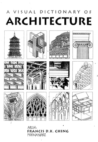 f
{
r
I
! I
I
.-"
-
It... _.-l-
f
I
. I
- ~
;
, ,
1 ~
l... ~
t-
)
l .
;
~ I
! I
l l.
i.. -
A VISUAL DICT-IONARY OF
ARCH·ITECTURE
r
I.
AlZ~H)
FRANCIS D.K. CHING
fER~ANr7~l
(
 