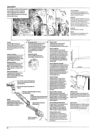 CONCRETE
Art 2rtffici2lstcnelike building material
nude l7y mixlrl~ cementana various
mineral ~tts with sufficient
water tc cause the cement to set ana
pinel the entire ITI3SS.
·
rutural cement
Anaturally occurring clayey nmesUlne
which. when calclnea and ftnely pulverized.
produces ahydraulic cement.
pczzoL-in
A sll1ceous material. as fly ash. that reacts
chemically with slaked lime In the presence
of moisture to form a slow-hardening
cement. named after a natural cement frcm
Pozzuoll. an ancient Roman tawn near
Vesuvius. Also. pozzoIona. pcnuol3na.
siliceous
Containing sillc. or oil silicate..
fly ash
Flne particles of ash recovered from the
waste gases of.3 sollcHuel furnace.
t.a-----................. .... ~~..a .•.• ___ ........... ......... e.........-« ..... , t._._.. ~ eo. e.1 ... Le- •• ..a... • • J._ .... , It A.AiL ..... II 0 A. IlLm II G it.9 Q It 0 ..
M
AcalcJne.d II'1lxture ofclay ana i
I~ filely pulverized and used as i
an Ing~ In concrete and mortar. 1
The term Is rnquently used Incorrectly !
forco~ .
!
i
tnc.lcium sirute ---.-.--...-----1
ACO~constltutlng3rout half j
the voilr.eofpa1tindc:eme1Tt and ;
~for;he h.rdenlng or early
pin ill ~th ofthe cemelTt.
I
J"glcwnuOic& •.............-.·······t
A~ WlStltutlng aDoift one- l
quarter of~ volume of ~ nd :
cement anartSpOMSl7Ie for the aging .
or long.tM g3ln in s~th of the
U'II1erIt.
tricJlcium ,lumffUt.e.-.--....-...l
A~ constituting arout one-
tenth of t¥volume of;x>rtland
~ ana responslUle for the Initial
settl~ r:J die cement.
portland cement ------~
Ahydraulic cement /I13de f;ly ~urnlng a
mixture ofclay and limestone In a
rotary kiln and pulverizing the resulting
clinker Intoaveryfine powdef. named
for Its resem~lance to alimestone
quarried on the Isle of Portland.
England.
hydraulic cement
Cement capa~1e ofsettlng and
hardening f;ly areac'tlon with water.
't~~~,
" :,.," . ..;:.~..
?:~~::' ~..
.,~-" -.~ R.3wm2terla/s ccn5l~ ofcoml1inationsof
~._.-;~.::./ ~ne. clay. 5hz/e. oyster-sheDs. sHlca
~ ... S3IIJ. ¥JJlronore.
~ ," I?3wmzUrl;/s""IfWI'JtopowJ"""
:/ blended. .
1
r 8urnlng In ~ rot~ki1nchAnges r;lWmixture
jlnto cemerrt dlnket-.
clinker
Qlcine
To hea~a SGPstance to ahigh
temperatare M without melting or
fusl/14 r.o«iveoffvolatile matteror to
cause~ ~ reduction.
4l
Afused mass of Incomlnlstll7le /I13tttr
resultIng from heating In akiln orthe
InImlng ofcoal.
Gypsum Is added to cflnk~ to
---?
,
C/lnkerlsgroundlnto ."" .;i'
port/3ndcement. •.--". ,.f.:'
L<_...
TyPe I: narm.1
Aportland cemelTt used for general
construction. h3v1n~ none ofthe
distinguishing qualJt.les of the other types. _ ...
TyPe II: moQerrt.e
Aportland cement having areduced
contelTtof trlc3lcium aluminate. makln~ It
more resistant to su~ and causing It
to ~ less ~ ofhydl4itlon: usea In
geMer.il1 constructlon where reslstanr...e to
rnode~ sulfite action Is ~ulred or
where heat l?ulk:lup can ~ damaging. as In
theconstroctlon of brge piers ana ht4"7i
retaining walls.
T~1I1: hlghe.atiystrength ~.....".
Avery-flnelyground portland cement n..vIng
an Incl"e35eJ content of trlc3lclum sl~.
causing Itto cure mterand gain strength
earlier than nonnal portland cement: uS&i
when the early reI!1O'r'3/ offonnworl: Is
tksIrtd, orIn coId-~therconstruction to
redL'Ce the time rea.uired for protection
from low t.empmtiJres.
TyPe IV: low ht3t
Aportland cement having. reduced
content of triGalclum sltlc::ate.nd an
Increasedcontentof d1calclum Silicate.
catl$lll! it togenmte less ht-.at of
hydmlon than normal portbndcement:
used In;he construction of massive
~ structures. as gl?iltydams.
where alarge lnIildup In heat can ~
damaging.
TyPe V: 5ulfate ~5ting
Aportland cement having areduced
content of trlcalclum alumInate. lessening
the need for gypsum. asulfate normally
addea to cement to retard its setting t!lr~
used where reslst4nce to severesulfate
action Is ~ulred.
air-entraining pcrtl.1nd cement
AType l Type It orType III portlandceme.rrt
to which asman qU3ntltyofan air-
entr.llnlng agent has ~een Intergrouna
during manufacture: deslgnat.ed Py the
suffix A. as Type IA. Type IIA.orType lilA.
white portland cement
Aportbnd cement produced from raw
.mat.eria15 low In Iron oxJae and mangan~
oxide. the su~stances that give concrete
Its gl4iy color: uS&i In precast concrete
work and In the 1T1J1:1~g of temzzo. stur..co.
and tile grout.
5uIbUactlon
An expanslve rt3CtIon occurri/14 when the
cement IItJtrIx ofconcrete or ~r CO!T1eS
In contact wtth sutf~ dissolved In grouna
water or In soli.
~ ... & .......
entrained air
Microscopic. Spherlc31 air lnI!1V!es. tYF11y
0.0Q.4 to 0.04 In. (0.1 to 1.0 mrrT) In ~metcr.
Intentionally ~ In aconcrete or .. '
mortar mix ~ an.~I~T!ral.nln:g ag.e~t~ :~.-:'
I i
, !
j i
f
r
I~
t
f
 