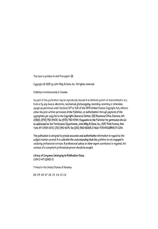 This book is printed on acid·free paper. 8
CopYright @1995 'ry John Wiley &Sons, Inc. All rights reserved.
Published simultaneou5~ in Canada.
No part of this publication may be reproduced, stored in a retrieval system or transmitted in arry
form or by arTy means, electronic, mechanical, photocop-yinq, recording, scanning or otherwise,
except as ~rmitteJ under Sectionsl(J7 or 108 of the 1976 United States CoPJlight Act, without
either the prior written pemission ofthe Publisher, or authorization through payment ofthe
appropr~ per-copyfee to the CopyrightClearance Cenw, 222 Rosewood Drive, Danvere, MA
01923, (978) 750-8400, fax (978) 750-4744. RequesUi to the Publisha for pennisslon should
be add~ to the f'enni55loos Department, John M.~ &Sons, Inc.. 605 Third Avenue, New
York, NY1015U012, (212) 850-6011, fax (212) 850-6008, E-Mail: PERMREQ@W1lEY.COM.
This publication is designed to proMe accurate and authoritative information in regard to the
subject matter covered. It is sold with the underetanding that the publisher is not enqaged In
rende:ing professiot131 servius. Ifprofessional adviCt or other expert assist...anu is required, the
services of acompetent professional person should be oought.
U~ralj' of Congre% Cataloging-irH'uuncatlon Data:
ISBN 0-471-28451-3
Printed in ~e United S~ ofAmerica.
20191817 16 15 1413 12
L·:
L
L
 