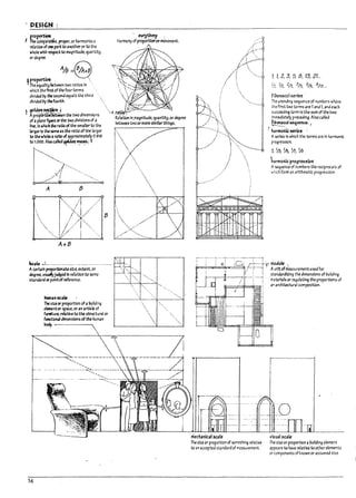 . PE$I~N :
; fro~,
The COlny.,._e. proper,or h3rmonlous
rel3tlon ofDI" partto another or to the
whole ",1Ut respea to In'gnltuae. quantity.
oraegree.
%=9
,proportlca. : 
The equality retwun two ratios In '
which the first of the four terms
divldea Py ~ second equals the third
divideJ Py tilefOIlrth.
, golden~llj
AprO~~n the two dimensions
of apl3ne figure or the two divisions of a
nne, In which the ratio ofthe smaller to the
I.lrger Is the same as the ratio of the larger
to the wholc:J ratio of approximately 0.618
to 1.000. Also c.lbf gpklerJ ~~{~
~ .,;.. .;. '
A B
B
~Ie '.L.......................................
II certain prof'OftIonatesize, extent. or
degree, uSlQlyl~ed In relation to some
St3ndardorpointof reference.
1tutIu"~ale
The sizeor proportion of aI7ullding
ec:r.c:ntor space, or an article of
flnlture. rel.ltlve to the structural or
fllllCtlonal dimensions ofthe human
~.----~,
...................
. eurythml ;
Harmony ofproportlOiformOvement.
.r
",
-- -- --- - -.---------.--=-':Io..---~--------- ....-._'t_-;"--_>"<::-•• -
'"
56
1, 1, 2, 3, 5, 8, 13. 21...
VI, V2, 2;" 3/
5, 5/
8, 8113 ...
Fibonacci se~ .
The unending sequence of numbers where
the first two terms are 1and 1. and each
succeeding term Is the sum of the.two
l.mm~lately preceding. Also called
~cd ~uance. I
harmonCC~' ~.
Aseries In which the terms are In harmonic
progression.
1, '1.3.~. ~, ~
harmonic'progres5 !on
Asequence of numbers the reciprocals of
",hich form an arithmetic progression.
-I"-'''''-H~''--O
mechanical scale
The size or proportion of something relative
to an accepted standardof measurement.
visUJI scale
The size or proportton a ~ulfdlng element
appears to have relative to other elements
orcomponents of ~nown orassumed sIze,
,
j I
..I
I 1
!
I j
I
LJ
I
1J
.' -
I
r-
 