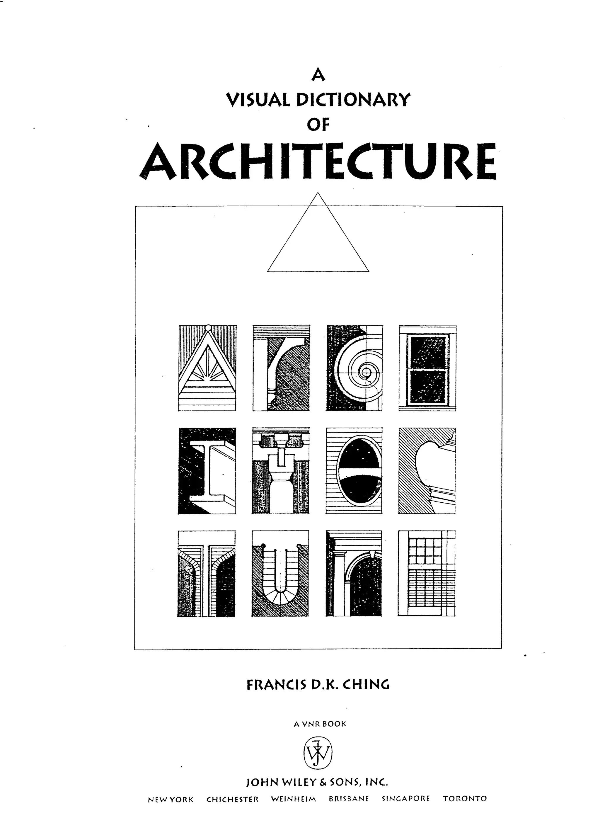 i
i
I-
f
J
A
VISUAL DICTIONARY
OF
ARCH ITECTURE
J I I
I I I
I I I
FRANCIS D.K. CHING
A VNR BOOK
JOHN WILEY & SONS, INC
NEW YORK CHICHESTER WEINHEIM BRISBANE SINGAPORE TORONTO
 