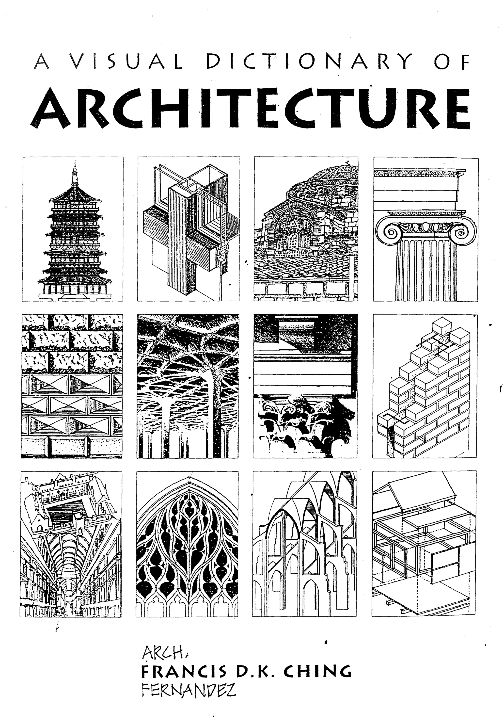 f
{
r
I
! I
I
.-"
-
It... _.-l-
f
I
. I
- ~
;
, ,
1 ~
l... ~
t-
)
l .
;
~ I
! I
l l.
i.. -
A VISUAL DICT-IONARY OF
ARCH·ITECTURE
r
I.
AlZ~H)
FRANCIS D.K. CHING
fER~ANr7~l
(
 