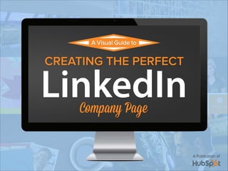A Publication of 
A Visual Guide to 
CREATING THE PERFECT 
LinkedIn 
Company Page 
 