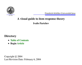 seit 1558
Friedrich-Schiller-Universit¨at Jena
A visual guide to item response theory
Ivailo Partchev
Directory
• Table of Contents
• Begin Article
Copyright c 2004
Last Revision Date: February 6, 2004
 