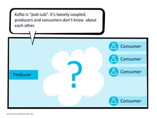 Producer
Consumer
Consumer
Consumer
Consumer
?
Kafka is “pub-sub”. It’s loosely coupled,
producers and consumers don’t know about
each other.
©Instaclustr Pty Limited 2019, 2021, 2022
 