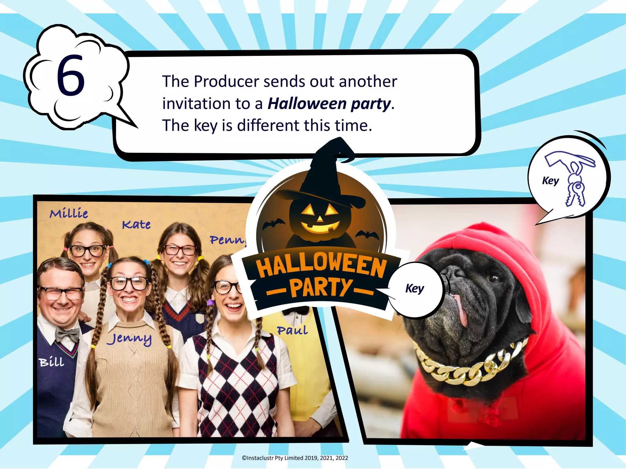 Paul Penny Kate Millie The Producer sends out another invitation to a Halloween party. The key is different this time. 6 Key ©Instaclustr Pty Limited 2019, 2021, 2022 Key Jenny Bill 