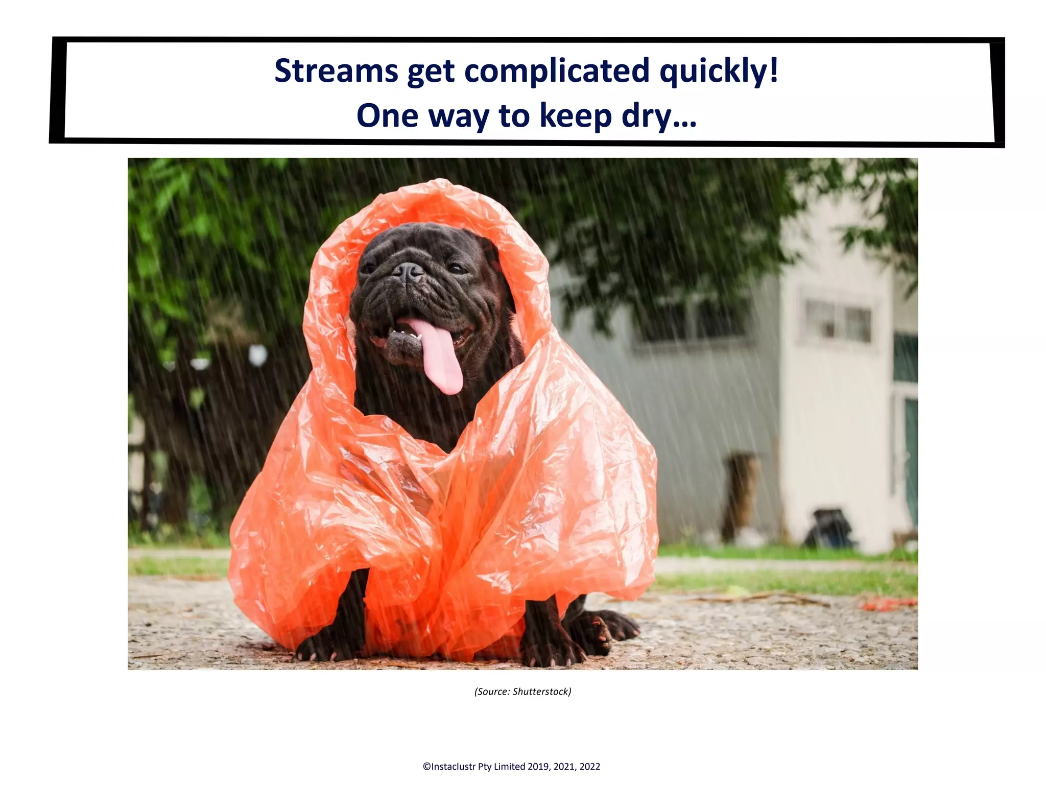 (Source: Shutterstock) Streams get complicated quickly! One way to keep dry… ©Instaclustr Pty Limited 2019, 2021, 2022 
