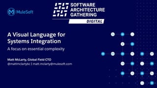All contents © MuleSoft, LLC
A Visual Language for
Systems Integration
A focus on essential complexity
Matt McLarty, Global Field CTO
@mattmclartybc | matt.mclarty@mulesoft.com
 
