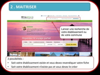 2 . MAITRISER

Lancer une recherche de
votre établissement ou
de votre commune

2 possibilités :
• Soit votre établissement existe et vous devez revendiquer votre fiche
• Soit votre établissement n’existe pas et vous devez le créer

13

 