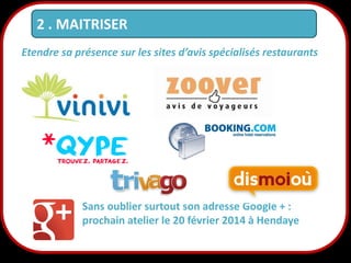 2 . MAITRISER
Etendre sa présence sur les sites d’avis spécialisés restaurants

Sans oublier surtout son adresse Google + :
prochain atelier le 20 février 2014 à Hendaye

19

 
