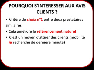 POURQUOI S’INTERESSER AUX AVIS
CLIENTS ?
• Critère de choix n°1 entre deux prestataires
similaires
• Cela améliore le référencement naturel
• C’est un moyen d’attirer des clients (mobilité
& recherche de dernière minute)

5

 