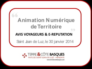 Animation N umérique
de Territoire
AVIS VOYAGEURS & E-REPUTATION
S
aint J de Luz, le 30 janvier 2014
ean

1

 