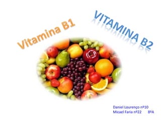 VitamiNa B2 Vitamina B1  Daniel Lourenço nº10 Micael Faria nº22       8ºA 