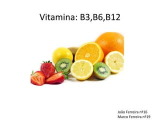 Vitamina: B3,B6,B12 João Ferreira nº16 Marco Ferreira nº19 