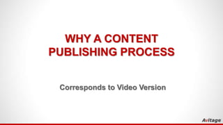 WHY A CONTENT
PUBLISHING PROCESS
Corresponds to Video Version
Contains extensive builds with audio
Download and play as slideshow for best results
 