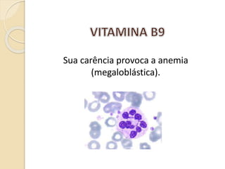 Sua carência provoca a anemia
(megaloblástica).
 