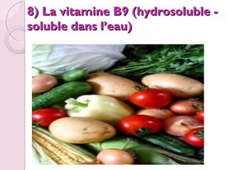 8) La vitamine B9 (hydrosoluble soluble dans l’eau)

 