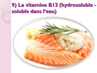 9) La vitamine B12 (hydrosoluble soluble dans l’eau)

 