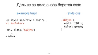 104
.s82jhs {
width: 100px;
color: green;
}
example.tmpl style.css
<b:style src="style.css"/>
<b:isolate/>
<div class="s82jhs">
...
</div>
Дальше за дело снова берется csso
 