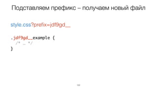 122
.jdf9gd__example {
/* … */
}
style.css?preﬁx=jdf9gd__
Подставляем префикс – получаем новый файл
 
