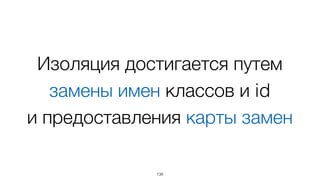 138
Изоляция достигается путем
замены имен классов и id 
и предоставления карты замен
 