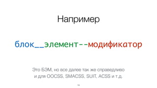 блок__элемент--модификатор
14
Например
Это БЭМ, но все далее так же справедливо 
и для OOCSS, SMACSS, SUIT, ACSS и т.д.
 