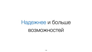 Надежнее и больше
возможностей
148
 