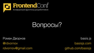 Вопросы?
149
Роман Дворнов
@rdvornov
rdvornov@gmail.com
basis.js
basisjs.com
github.com/basisjs
 