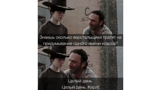 17
Знаешь сколько верстальщики тратят на
придумывание одного имени класса?
Целый день.
Целый день, Карл!
 