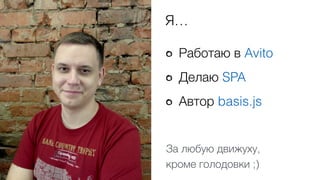 Работаю в Avito
Делаю SPA
Автор basis.js
Я…
За любую движуху,  
кроме голодовки ;)
 