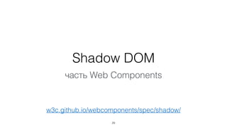 Shadow DOM
29
часть Web Components
w3c.github.io/webcomponents/spec/shadow/
 