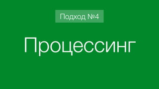 Процессинг
Подход №4
 