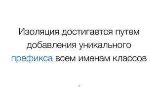 Изоляция достигается путем
добавления уникального
префикса всем именам классов
74
 