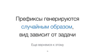 Префиксы генерируются
случайным образом,  
вид зависит от задачи
78
Еще вернемся к этому
 