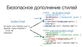 85
Безопасное дополнение стилей
<b:isolate/>
<b:style>
.button { background: green; }
</b:style>
<b:include src="./button.tmpl"/>
ok-button.tmpl
<b:isolate/>
<b:style>
.button { background: red; }
</b:style>
<b:include src="./button.tmpl"/>
cancel-button.tmpl
<b:style src="button.css"/>
<button class="button">
click me
</button>
button.tmpl
<style>
.jkc83s_button { … }
.jkc83s_button { background: green; }
</style>
<button class="jkc83s_button">
click me
</button>
<style>
.h9sg2n_button { … }
.h9sg2n_button { background: green; }
</style>
<button class="h9sg2n_button">
click me
</button>
 