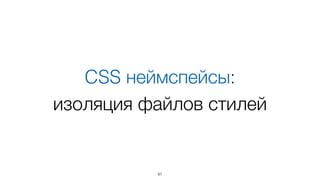 CSS неймспейсы:
изоляция файлов стилей
91
 