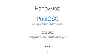 97
PostCSS
множество плагинов
csso
структурная оптимизация
…
Например
 
