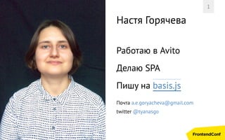 Настя Горячева
Работаю в Avito
Делаю SPA
Пишу на basis.js
Почта a.e.goryacheva@gmail.com
twitter @tyanasgo
1
 