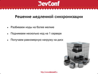 Решение медленной синхронизации

●   Разбиваем ноды на более мелкие

●   Поднимаем несколько нод на 1 сервере

●   Получаем равномерную нагрузку на диск
 