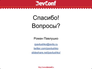 Спасибо!
Вопросы?
 Роман Павлушко
  rpavlushko@avito.ru
 twitter.com/pavlushko
slideshare.net/pavlushko/
 