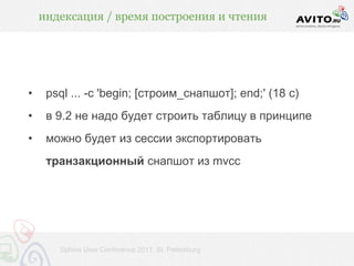 индексация / время построения и чтения




•    psql ... -c 'begin; [строим_снапшот]; end;' (18 с)
•    в 9.2 не надо будет строить таблицу в принципе
•    можно будет из сессии экспортировать
     транзакционный снапшот из mvcc




       Sphinx User Conference 2011, St. Petersburg
 