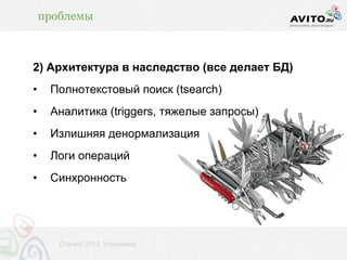 проблемы



2) Архитектура в наследство (все делает БД)
•    Полнотекстовый поиск (tsearch)
•    Аналитика (triggers, тяжелые запросы)
•    Излишняя денормализация
•    Логи операций
•    Синхронность




       Стачка! 2012, Ульяновск
 