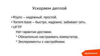 ● Rsync – надежный, простой.
● Torrent base – быстро, надежно, забивает сеть.
● UFTP
Нет гарантии доставки.
* Обязательно настраивать коммутатор.
* Эксперименты с настройками.
Ускоряем деплой
 