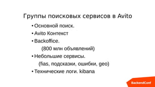 Группы поисковых сервисов в Avito
● Основной поиск.
● Avito Контекст
● Backoffice.
(800 млн объявлений)
● Небольшие сервисы.
(fias, подсказки, ошибки, geo)
● Технические логи. kibana
 