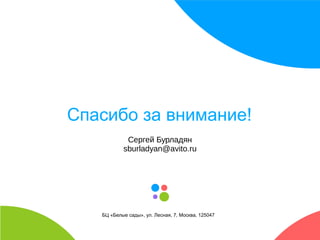 КОЛОНТИТУЛ: ТЕМА ПРЕЗЕНТАЦИИ 
Спасибо за внимание! 
Сергей Бурладян 
sburladyan@avito.ru 
БЦ «Белые сады», ул. Лесная, 7, Москва, 125047 
