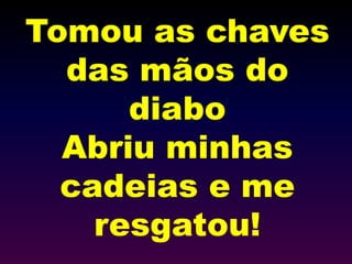 Tomou as chaves
das mãos do
diabo
Abriu minhas
cadeias e me
resgatou!
 